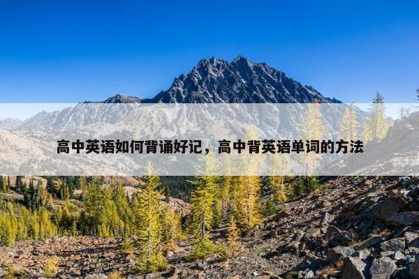 高中英语如何背诵好记，高中背英语单词的方法