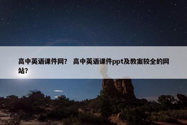 高中英语课件网？ 高中英语课件ppt及教案较全的网站？