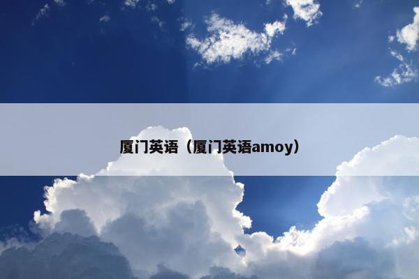 厦门英语（厦门英语amoy）