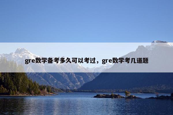 gre数学备考多久可以考过，gre数学考几道题