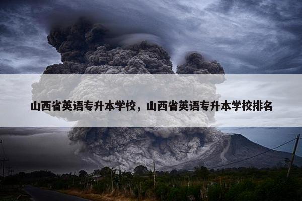 山西省英语专升本学校，山西省英语专升本学校排名