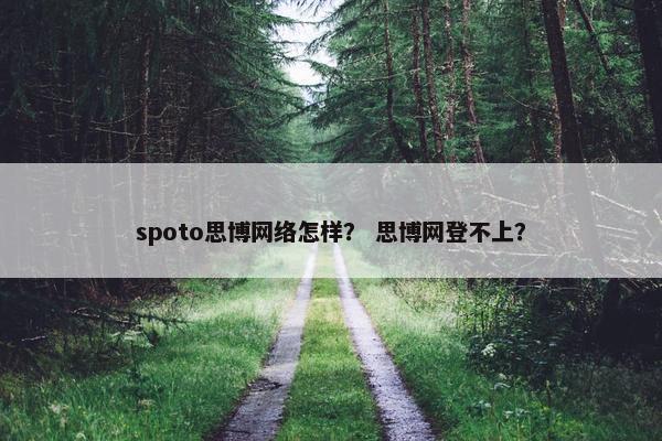 spoto思博网络怎样？ 思博网登不上？