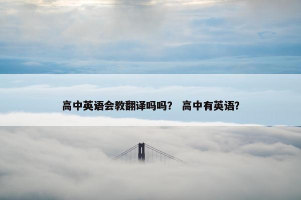 高中英语会教翻译吗吗？ 高中有英语？