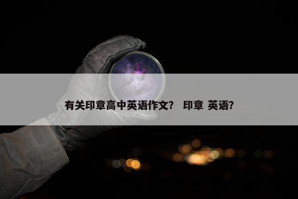 有关印章高中英语作文？ 印章 英语？