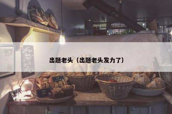 出题老头（出题老头发力了）