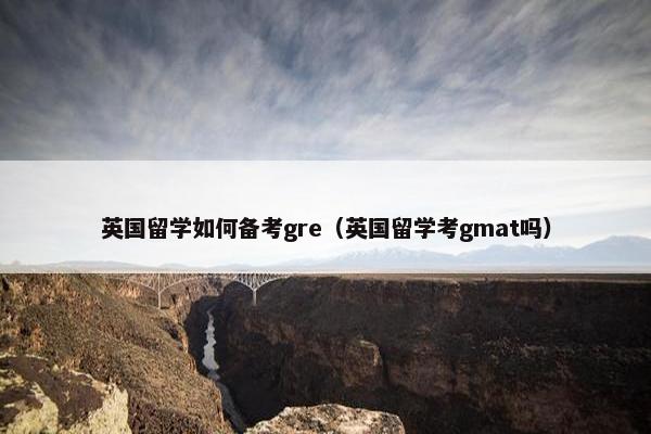 英国留学如何备考gre（英国留学考gmat吗）