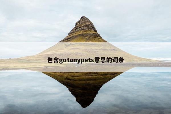 包含gotanypets意思的词条