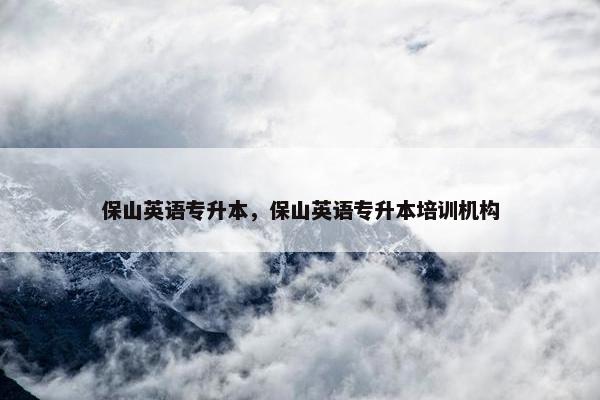 保山英语专升本，保山英语专升本培训机构
