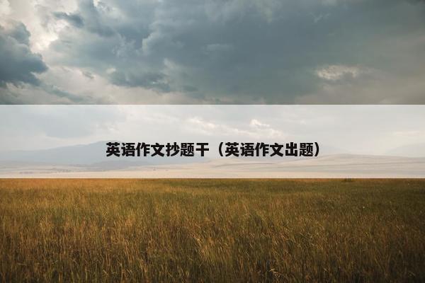 英语作文抄题干（英语作文出题）