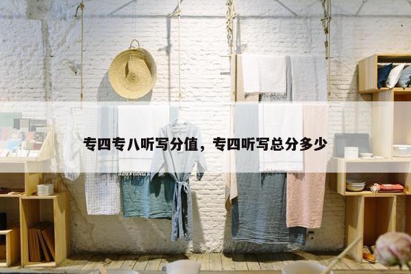 专四专八听写分值，专四听写总分多少