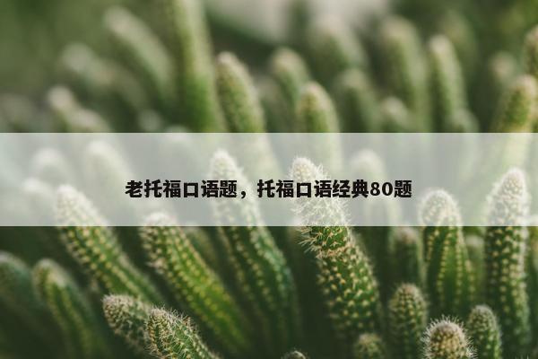 老托福口语题，托福口语经典80题