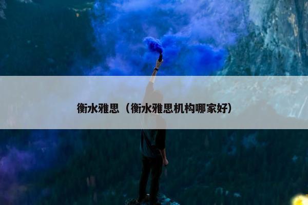 衡水雅思（衡水雅思机构哪家好）