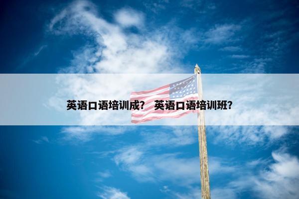 英语口语培训成？ 英语口语培训班？