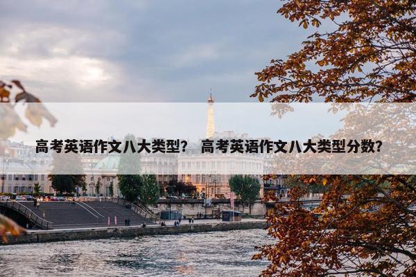 高考英语作文八大类型？ 高考英语作文八大类型分数？