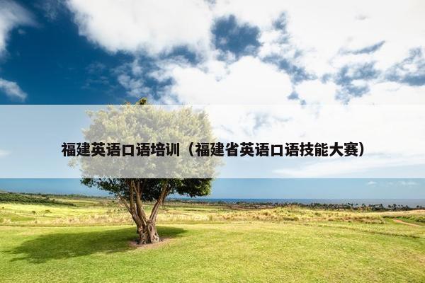 福建英语口语培训（福建省英语口语技能大赛）
