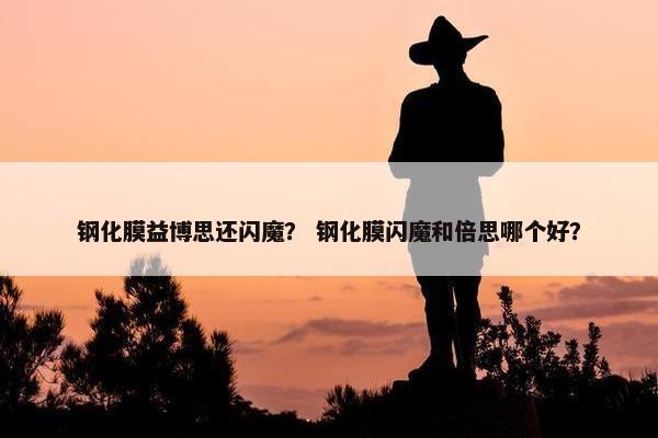 钢化膜益博思还闪魔？ 钢化膜闪魔和倍思哪个好？