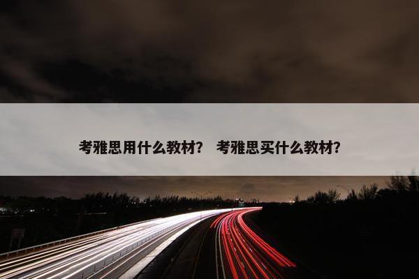 考雅思用什么教材？ 考雅思买什么教材？