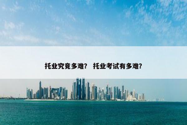 托业究竟多难？ 托业考试有多难？