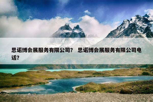 思诺博会展服务有限公司？ 思诺博会展服务有限公司电话？