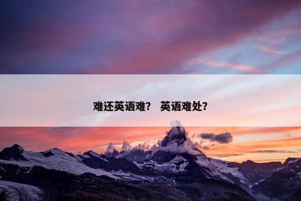难还英语难？ 英语难处？