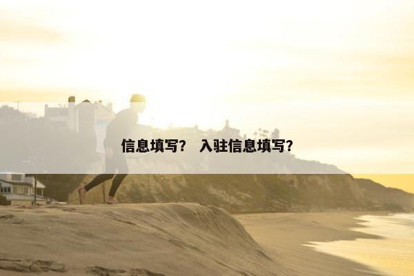 信息填写？ 入驻信息填写？