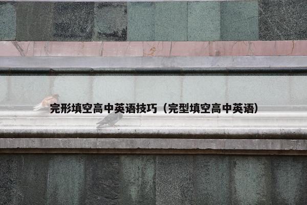 完形填空高中英语技巧（完型填空高中英语）