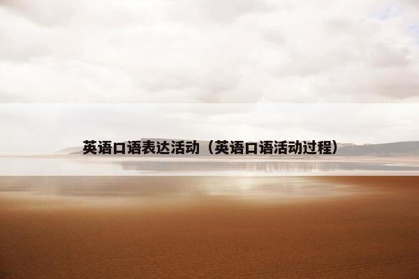 英语口语表达活动（英语口语活动过程）