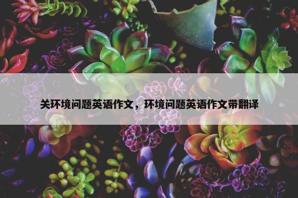 关环境问题英语作文，环境问题英语作文带翻译