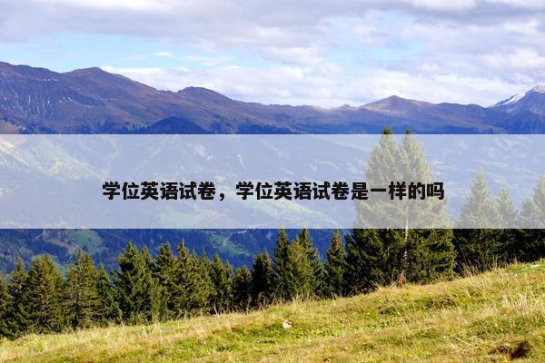 学位英语试卷，学位英语试卷是一样的吗
