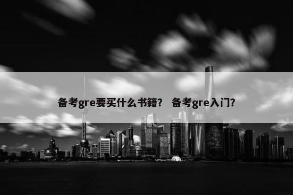备考gre要买什么书籍？ 备考gre入门？