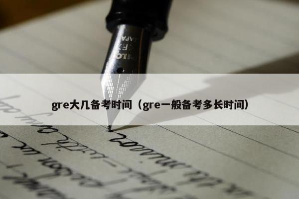 gre大几备考时间（gre一般备考多长时间）