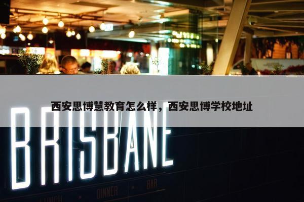 西安思博慧教育怎么样，西安思博学校地址