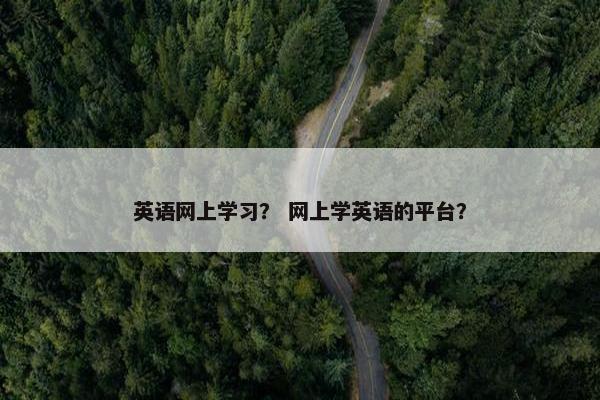 英语网上学习？ 网上学英语的平台？