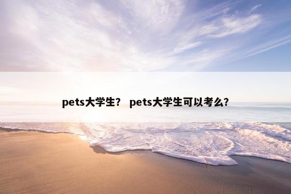 pets大学生？ pets大学生可以考么？