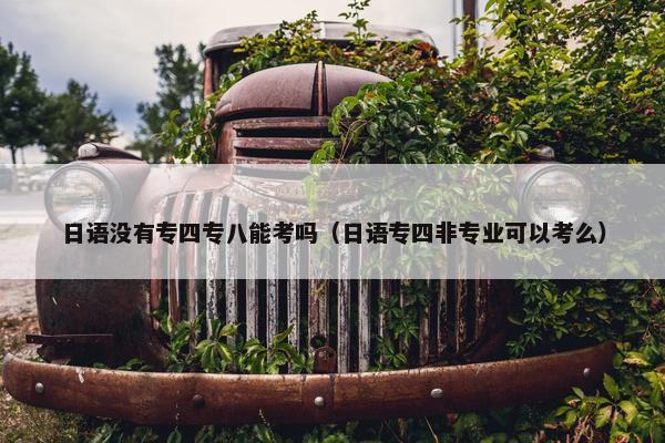 日语没有专四专八能考吗（日语专四非专业可以考么）