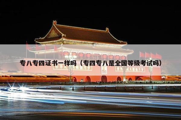 专八专四证书一样吗（专四专八是全国等级考试吗）
