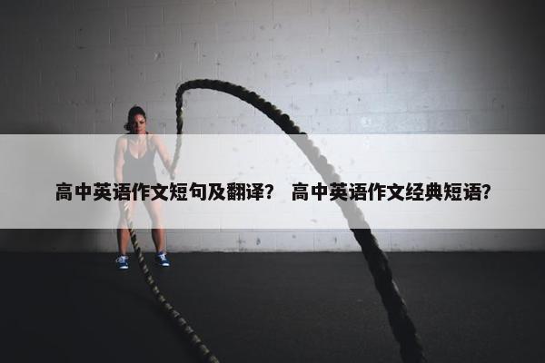 高中英语作文短句及翻译？ 高中英语作文经典短语？