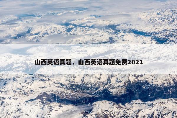 山西英语真题，山西英语真题免费2021