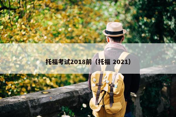 托福考试2018前（托福 2021）