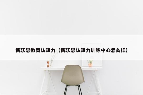 博沃思教育认知力（博沃思认知力训练中心怎么样）