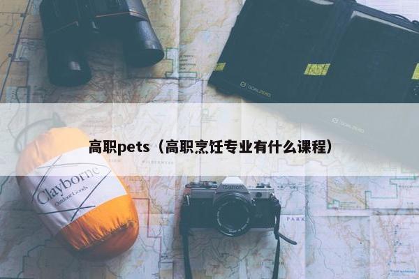 高职pets（高职烹饪专业有什么课程）