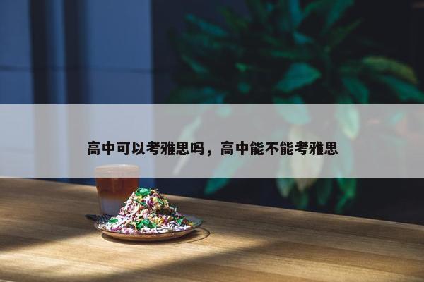 高中可以考雅思吗，高中能不能考雅思