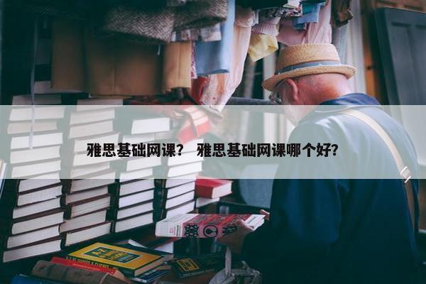 雅思基础网课？ 雅思基础网课哪个好？