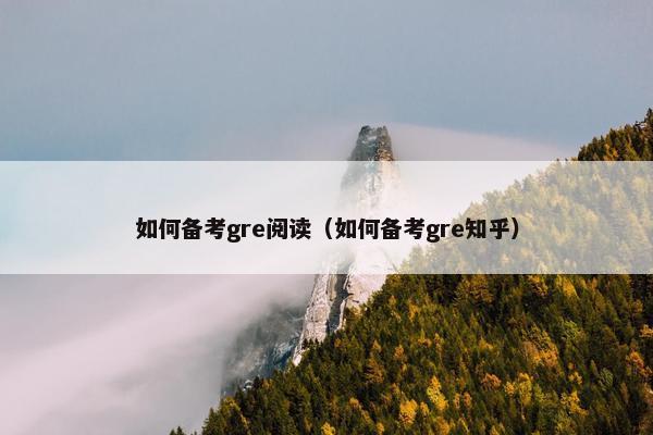 如何备考gre阅读（如何备考gre知乎）