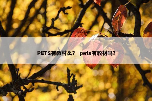PETS有教材么？ pets有教材吗？