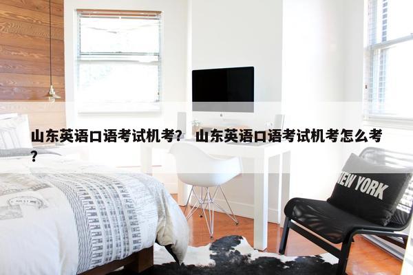 山东英语口语考试机考？ 山东英语口语考试机考怎么考？