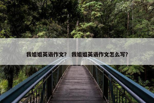 我姐姐英语作文？ 我姐姐英语作文怎么写？