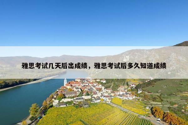 雅思考试几天后出成绩，雅思考试后多久知道成绩