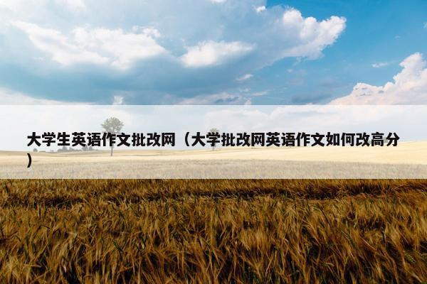 大学生英语作文批改网（大学批改网英语作文如何改高分）