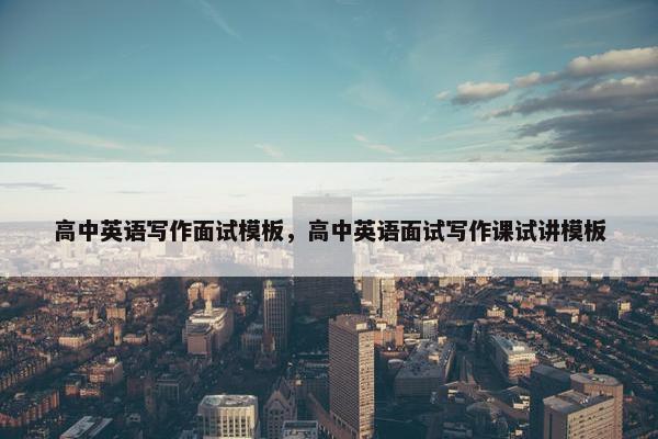 高中英语写作面试模板，高中英语面试写作课试讲模板